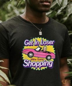 Get In Loser We're Going Shopping Shirt