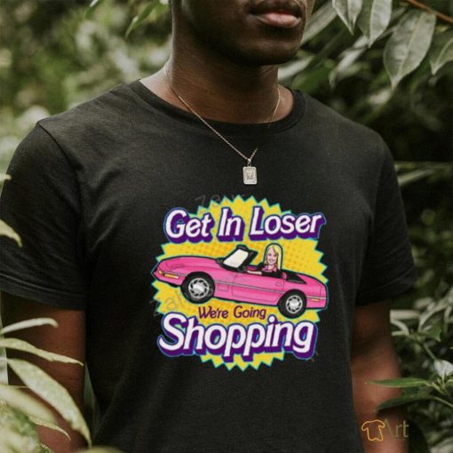 Get In Loser We’re Going Shopping Shirt