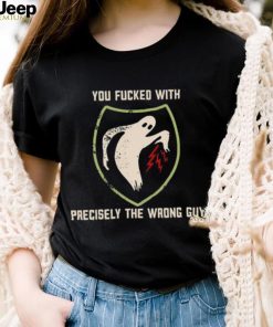 Ghost you fucked with precisely the wrong guy shirt