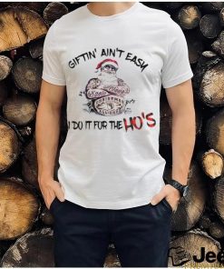 Giftin’ ain’t Easy I Do It For The Hos Funny Santa T shirt