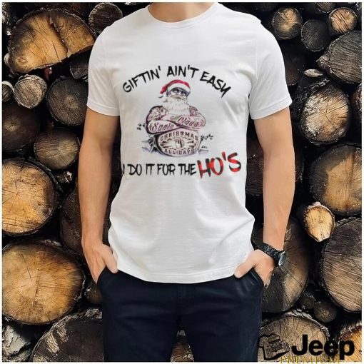 Giftin’ ain’t Easy I Do It For The Hos Funny Santa T shirt