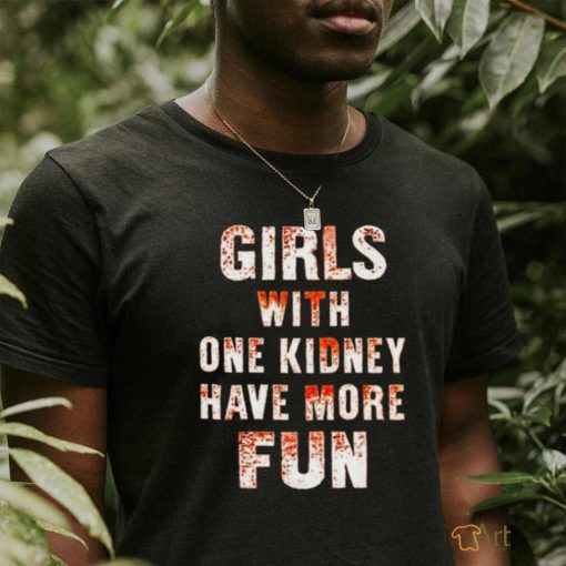 Girl with one kidney have more fun shirt