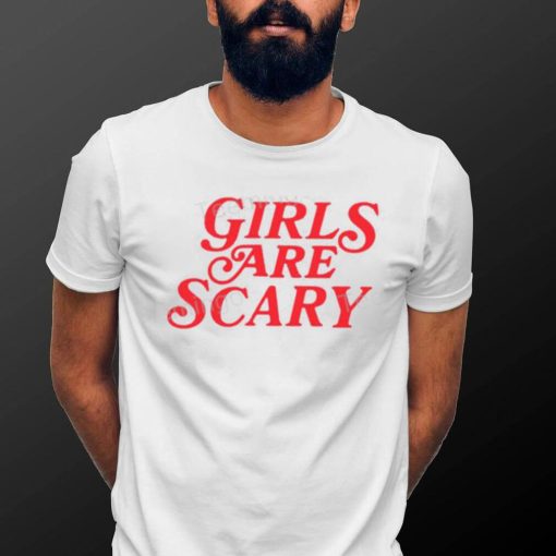 Girls Are Scary Shirt, T Shirt, Hoodie, Sweater, Long Sleeve T Shirt And Tank Top shirt