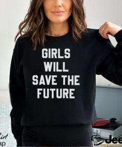 Girls Will Save The Future Shirt