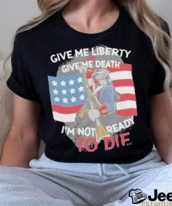 Give Me Liberty Or Give Me Death Im Not Ready To Die Shirt