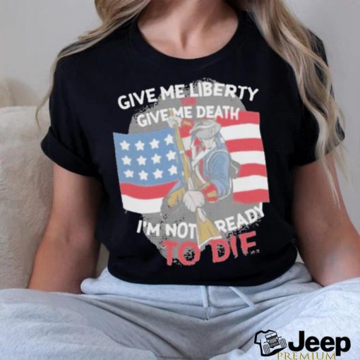 Give Me Liberty Or Give Me Death Im Not Ready To Die Shirt