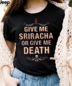 Give Me Sriracha Or Give Me Death Shirt