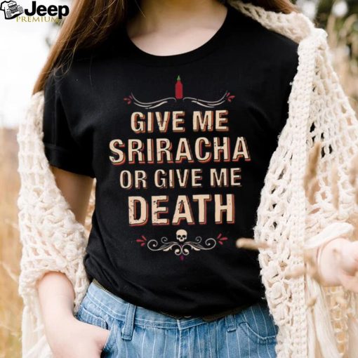 Give Me Sriracha Or Give Me Death Shirt