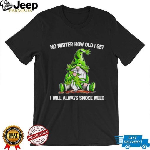 Gnomes no matter how old i get i will always smoke weed shirt