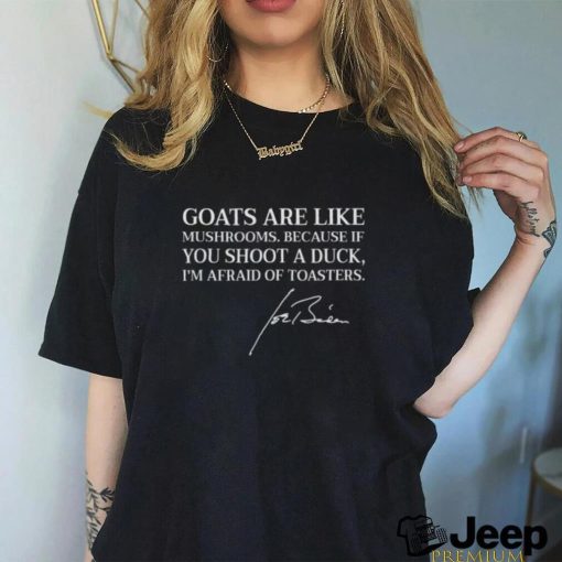 Goats are like mushrooms because if you shoot a duck I’m afraid of toasters joe biden shirt