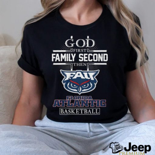 God First Family Second Then Florida Atlantic Basketball T Shirt