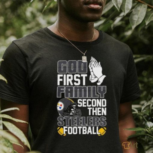 God first family second then Pittsburgh Steelers Football shirt