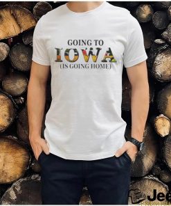 Going to Iowa is going home shirt