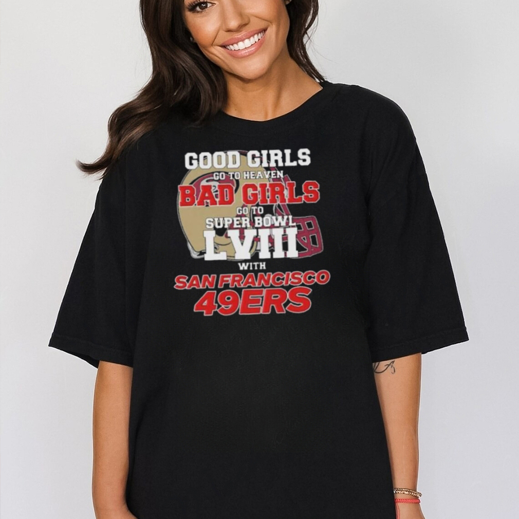 Good Girls Go To Heaven Bad Girls Go To Super Bowl Lviii With San Francisco  49ers T Shirt - teejeep