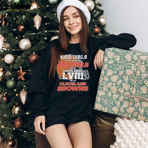 Good Girls Go to Heaven Bad Girls Go To Super Bowl LVIII With Cleveland Browns shirt