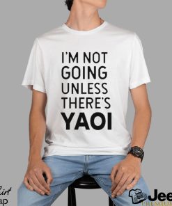 Goofy Goober I’m Not Going Unless There’s Yaoi T shirt