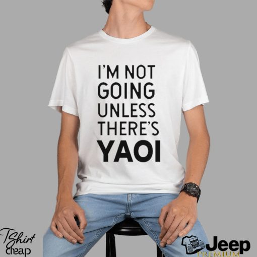 Goofy Goober I’m Not Going Unless There’s Yaoi T shirt