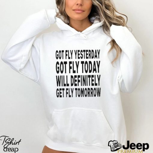 Got Fly Yesterday Got Fly Today Will Definitely Get Fly Tomorrow T Shirt