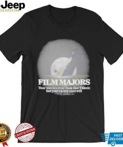 Got Funny Film Majors Your Movies Won’t Look Like Titanic But Your Career Sure Will Shirt