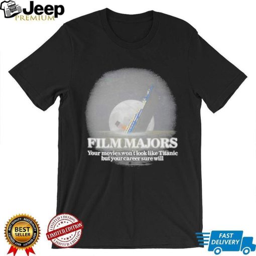 Got Funny Film Majors Your Movies Won’t Look Like Titanic But Your Career Sure Will Shirt