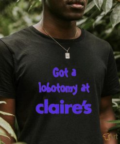 Got a lobotomy at claire’s shirt