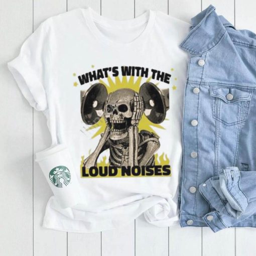 Gotfunny what’s with the loud noises shirt