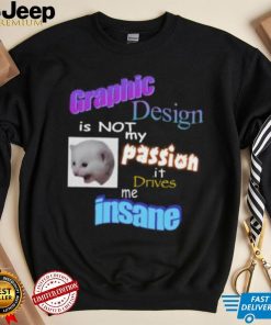 Graphic Design Is Not My Passion It Drives Me Insane Tee Shirt