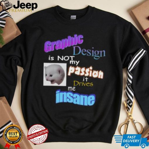 Graphic Design Is Not My Passion It Drives Me Insane Tee Shirt