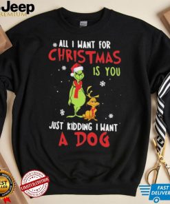 Grinch All I Want For Christmas Is You Just Kidding I Want A Dog Shirt