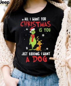 Grinch All I Want For Christmas Is You Just Kidding I Want A Dog Shirt