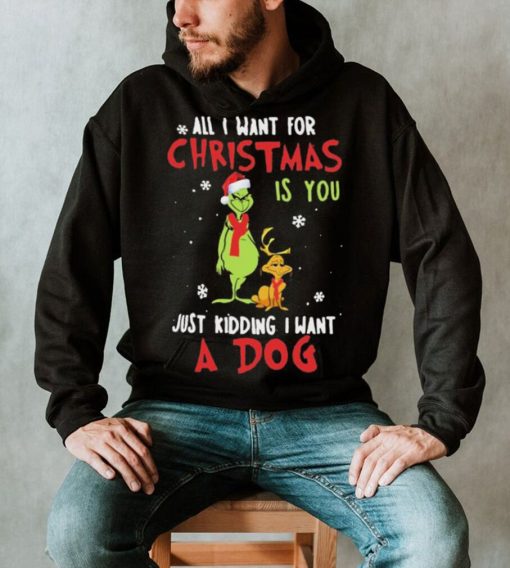 Grinch All I Want For Christmas Is You Just Kidding I Want A Dog Shirt