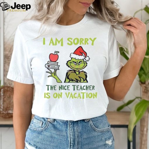 Grinch I Am Sorry The Nice Teacher Is On Vacation Shirt