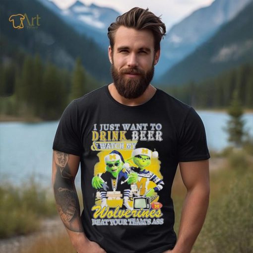 Grinch I Just Want To Drink Beer Watch My Wolverines Beat Your Teams Ass Shirt