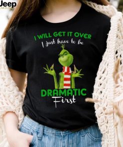 Grinch I Will Get It Over I Just Have To Be Dramatic First for Christmas T Shirt