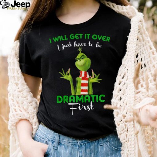 Grinch I Will Get It Over I Just Have To Be Dramatic First for Christmas T  Shirt