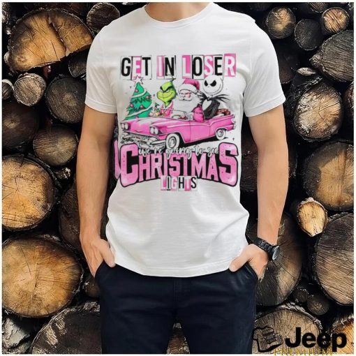 Grinch Santa Jack get in loser we’re going to see Christmas lights shirt