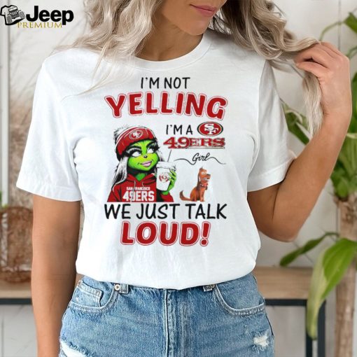 Grinch and Max I’m not yelling I’m a 49ers we just talk loud shirt