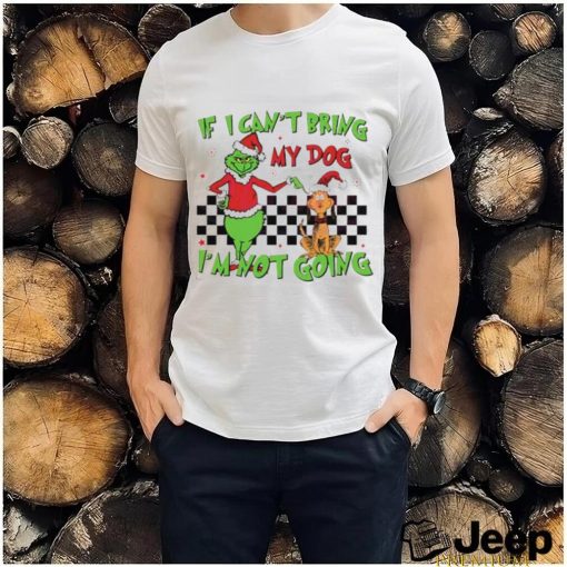 Grinch if I can’t bring my dog I’m not going shirt