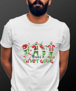 Grinch that’s it I’m not going grinch Christmas shirt