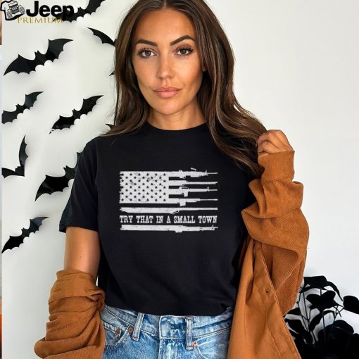 Guns America flag try that in a small town shirt