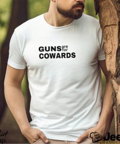 Guns are for cowards shirt