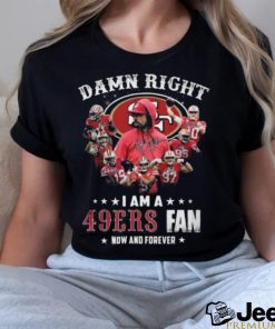 HOT Damn Righ I Am A 49ers Fan Now And Forever T Shirt