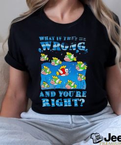 Cheep Cheep what if they’re wrong and you’re right shirt