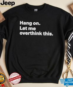 Hang On Let Me Overthink This new shirt