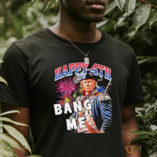 Happy 4th of July Bang Me shirt