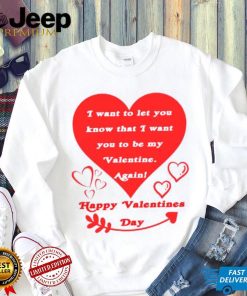 Happy Valentines Day I want to let you know that I want you to be my Valentine again T shirt