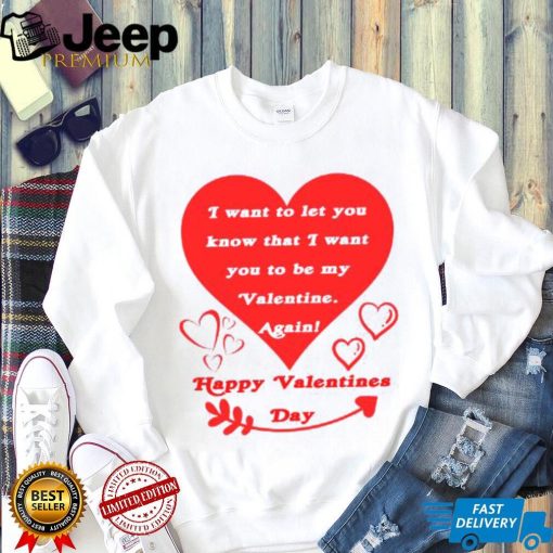 Happy Valentines Day I want to let you know that I want you to be my Valentine again T shirt