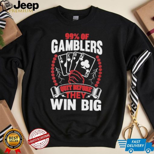 Hard Shirts 99% Of Gamblers Quit Before They Win Big Shirt