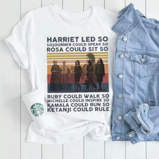 Harriet Led So Sojourner Could Speak So Rosa Could Sit So Shirt