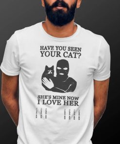 Have You Seen Your Cat She’s Mine Now I Love Her T Shirt